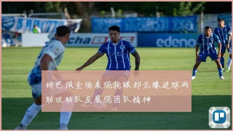 姆巴佩全场表现抢眼却无缘进球两助攻助队友展现团队精神