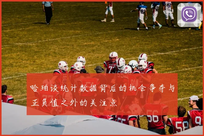 哈珀谈统计数据背后的机会争夺与正负值之外的关注点