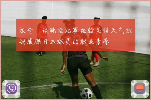 板仓滉谈晚场比赛经验无惧天气挑战展现日本球员的职业素养
