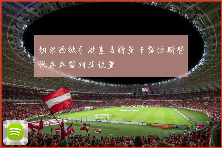 切尔西欲引进皇马新星卡雷拉斯替代库库雷利亚位置