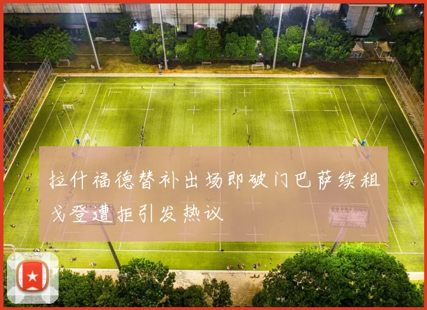 拉什福德替补出场即破门巴萨续租戈登遭拒引发热议