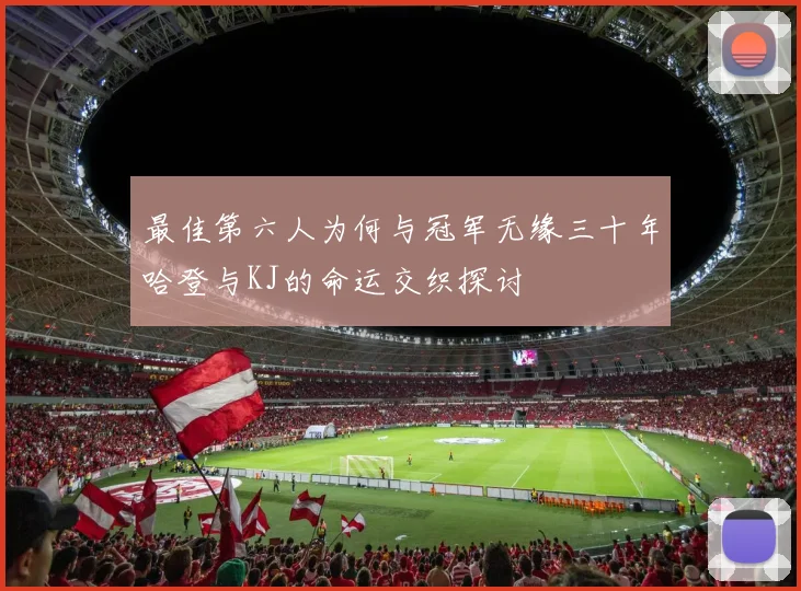 最佳第六人为何与冠军无缘三十年哈登与KJ的命运交织探讨
