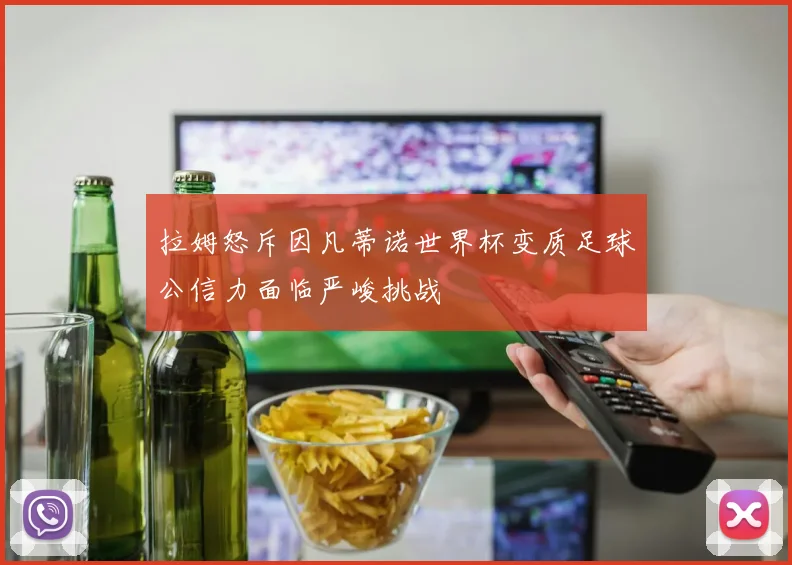 拉姆怒斥因凡蒂诺世界杯变质足球公信力面临严峻挑战