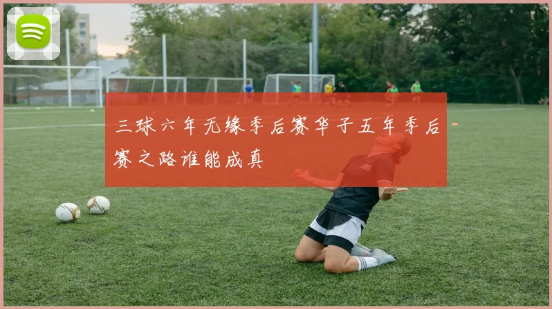 三球六年无缘季后赛华子五年季后赛之路谁能成真