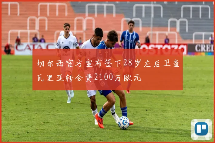 切尔西官方宣布签下28岁左后卫查瓦里亚转会费2100万欧元
