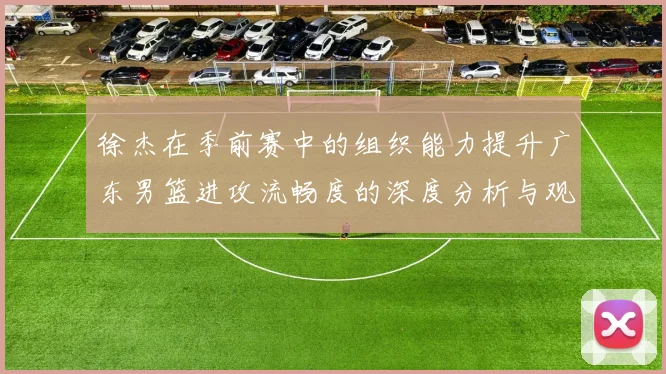 徐杰在季前赛中的组织能力提升广东男篮进攻流畅度的深度分析与观察